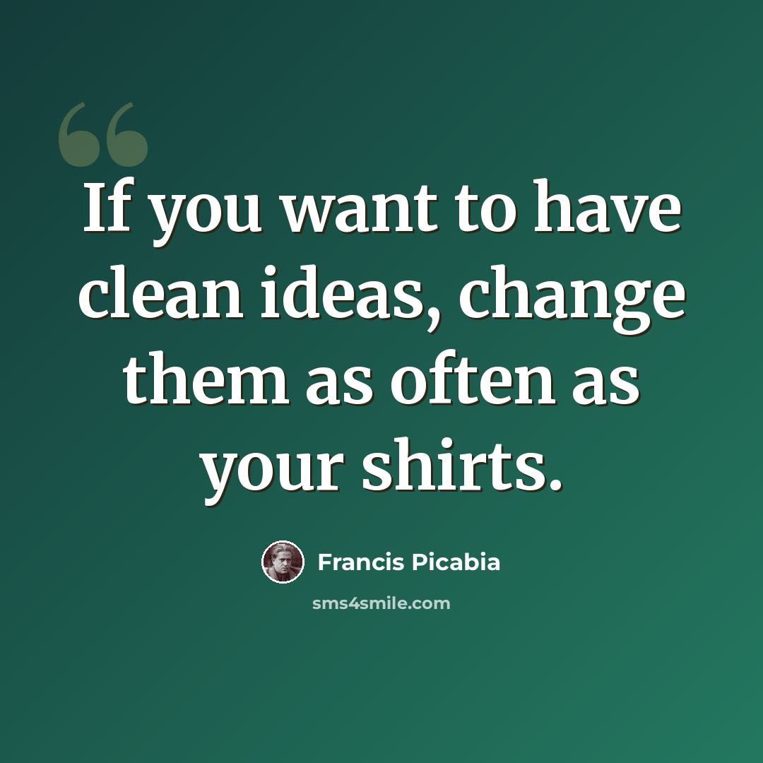 “If you want to have clean ideas, change them as often as your shirts.” quote by Francis Picabia