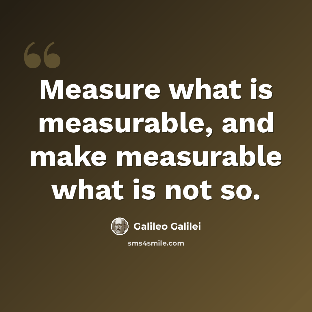 “Measure what is measurable, and make measurable what is not so.” quote by Galileo Galilei