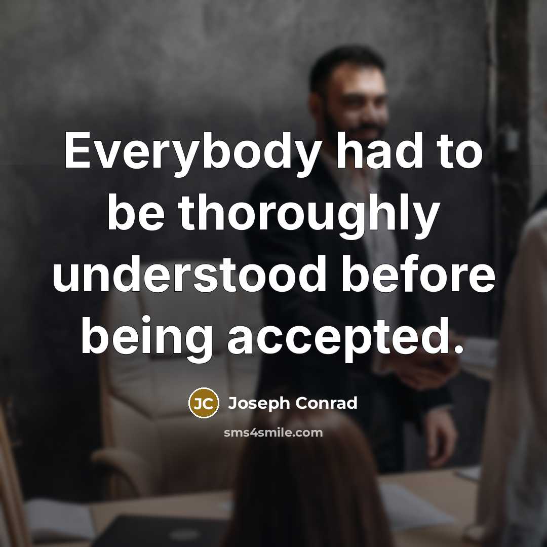 “Everybody had to be thoroughly understood before being accepted.” quote by Joseph Conrad