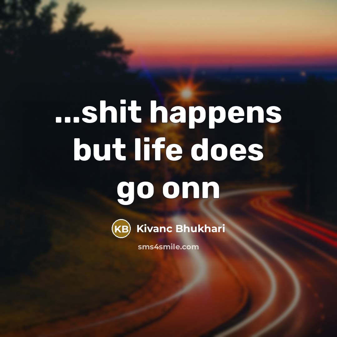“...shit happens but life does go onn” quote by Kivanc Bhukhari