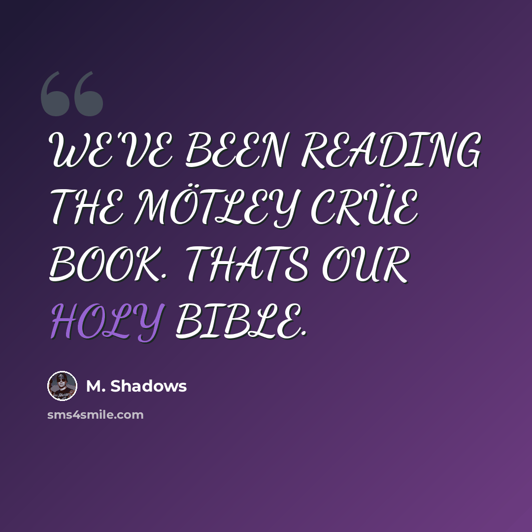 “WE'VE BEEN READING THE MÖTLEY CRÜE BOOK. THATS OUR HOLY BIBLE.” quote by M. Shadows