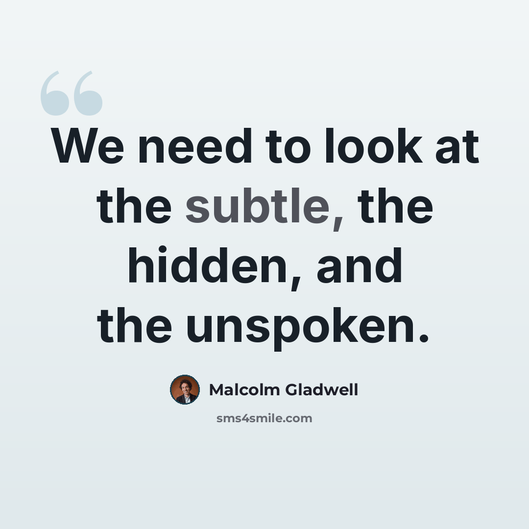 “We need to look at the subtle, the hidden, and the unspoken.” quote by Malcolm Gladwell