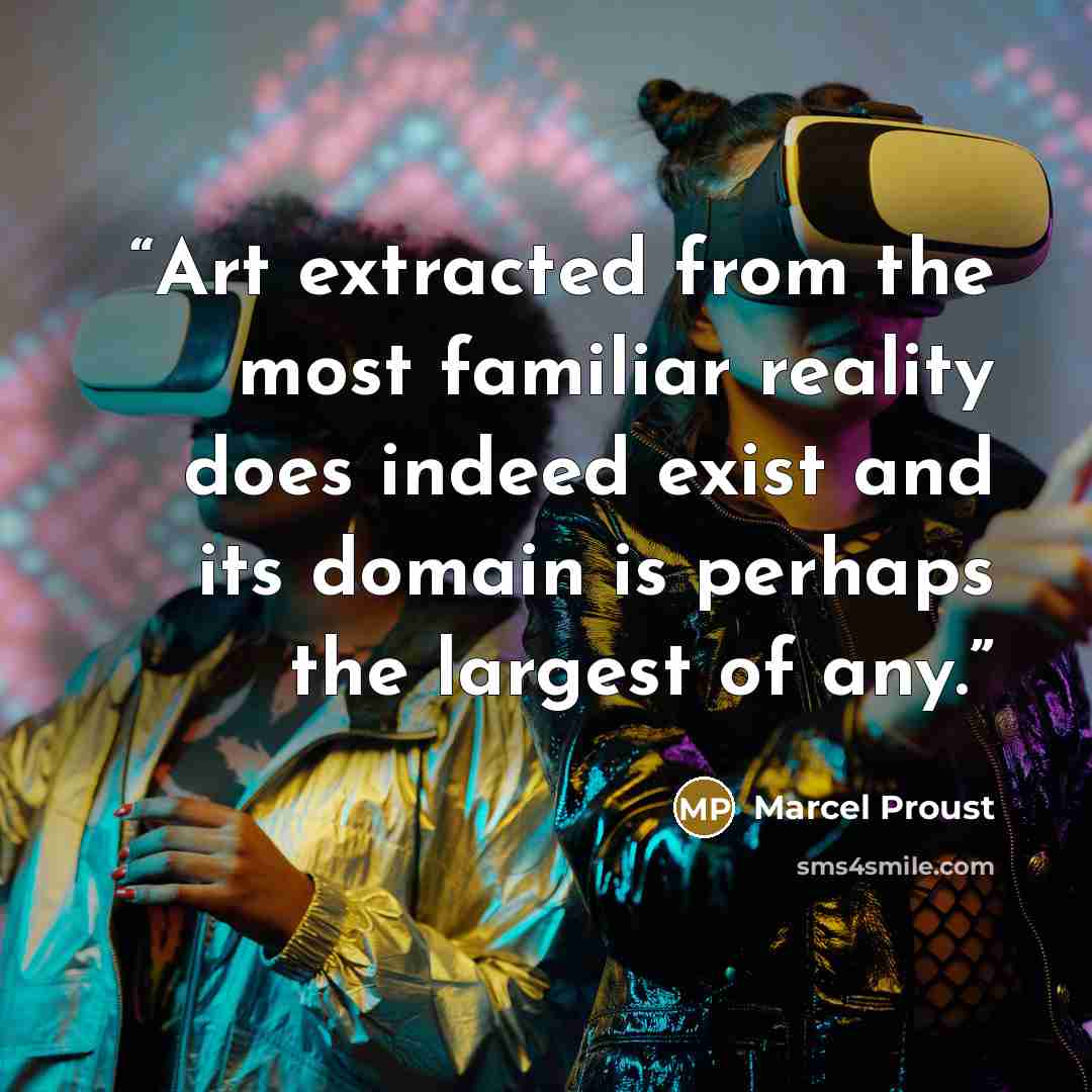 “Art extracted from the most familiar reality does indeed exist and its domain is perhaps the largest of any.” quote by Marcel Proust