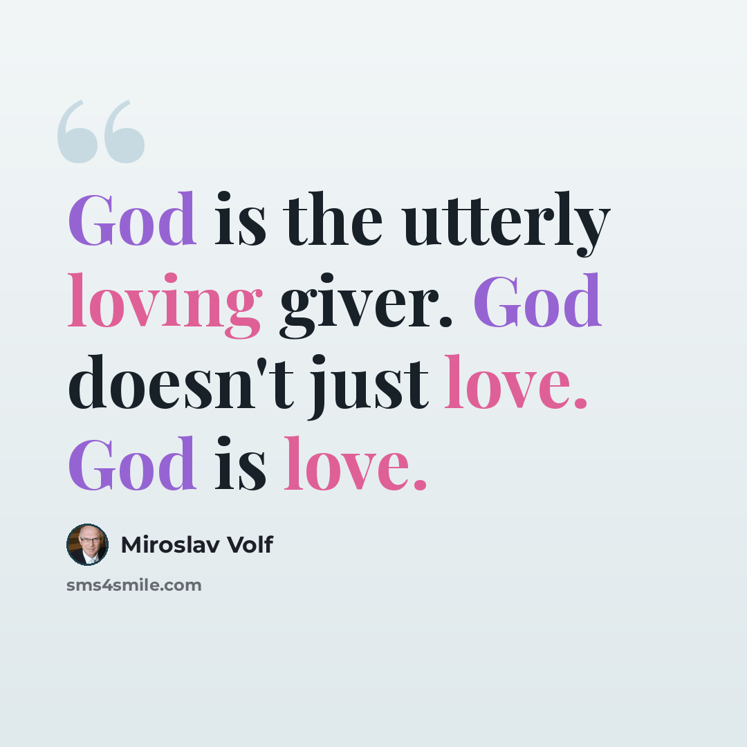 “God is the utterly loving giver. God doesn't just love. God is love.” quote by Miroslav Volf