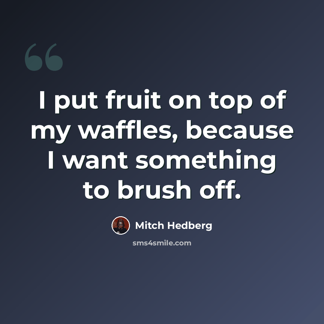 “I put fruit on top of my waffles, because I want something to brush off.” quote by Mitch Hedberg
