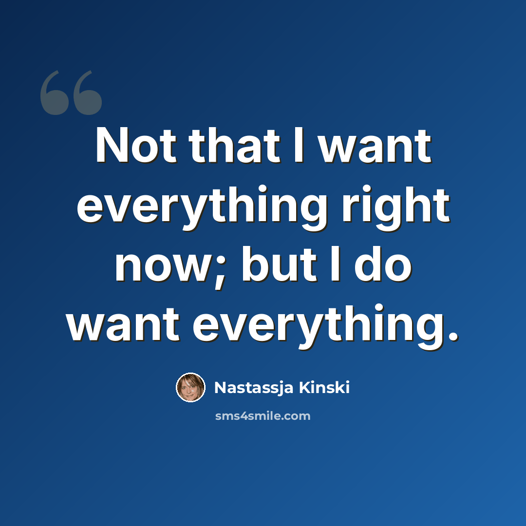 “Not that I want everything right now; but I do want everything.” quote by Nastassja Kinski