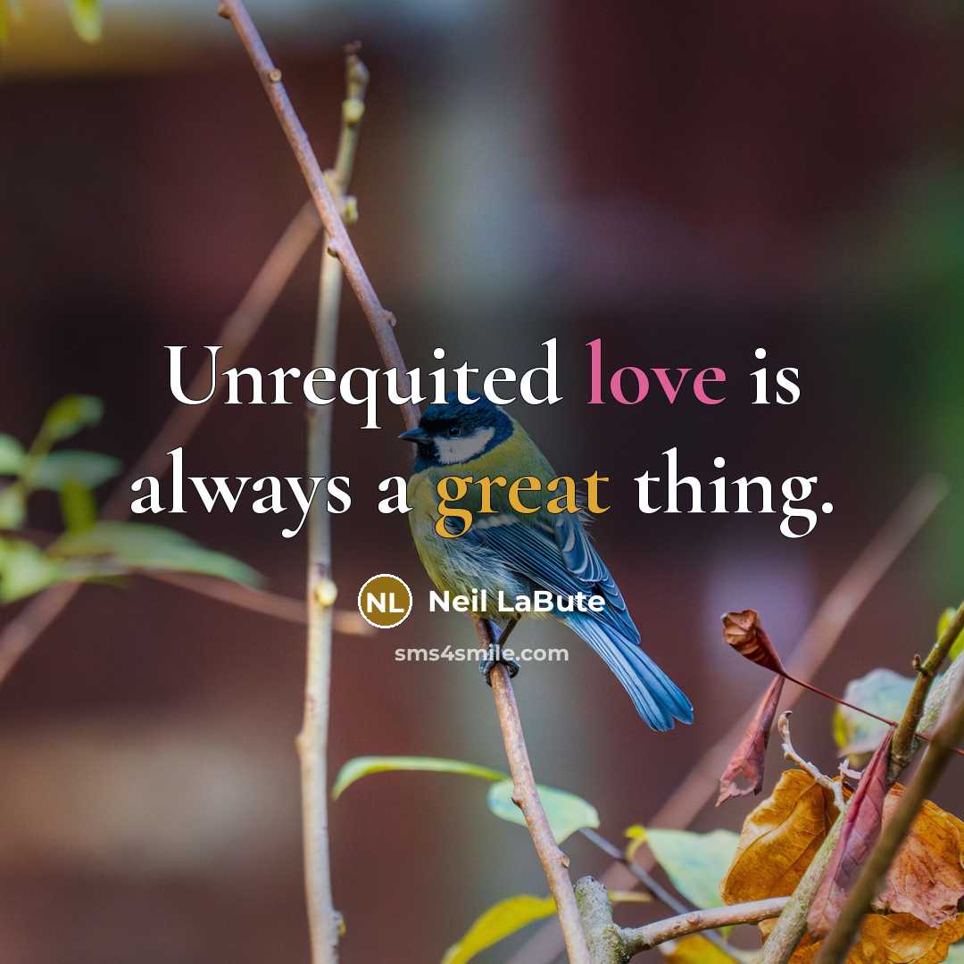 “Unrequited love is always a great thing.” quote by Neil LaBute