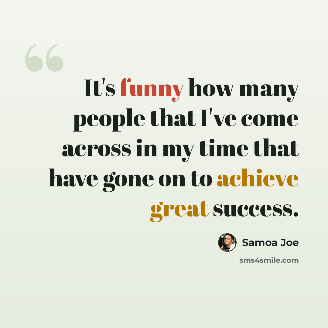 “It's funny how many people that I've come across in my time that have gone on to achieve great success.” quote by Samoa Joe