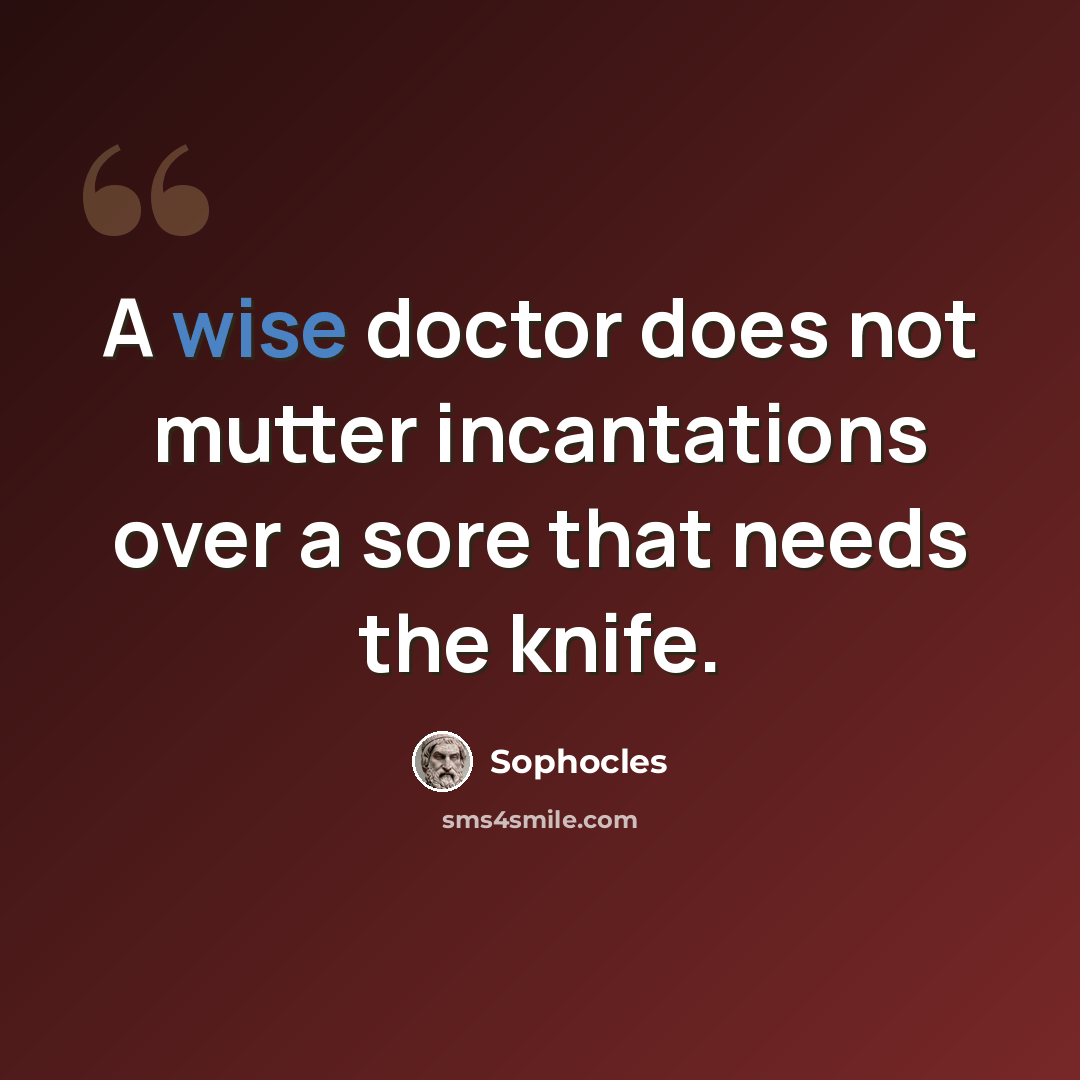 “A wise doctor does not mutter incantations over a sore that needs the knife.” quote by Sophocles