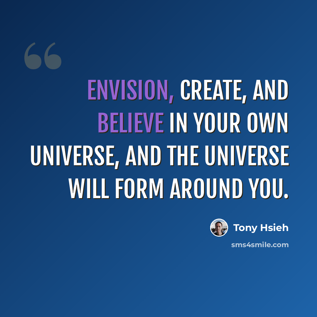 “Envision, create, and believe in your own universe, and the universe will form around you.” quote by Tony Hsieh