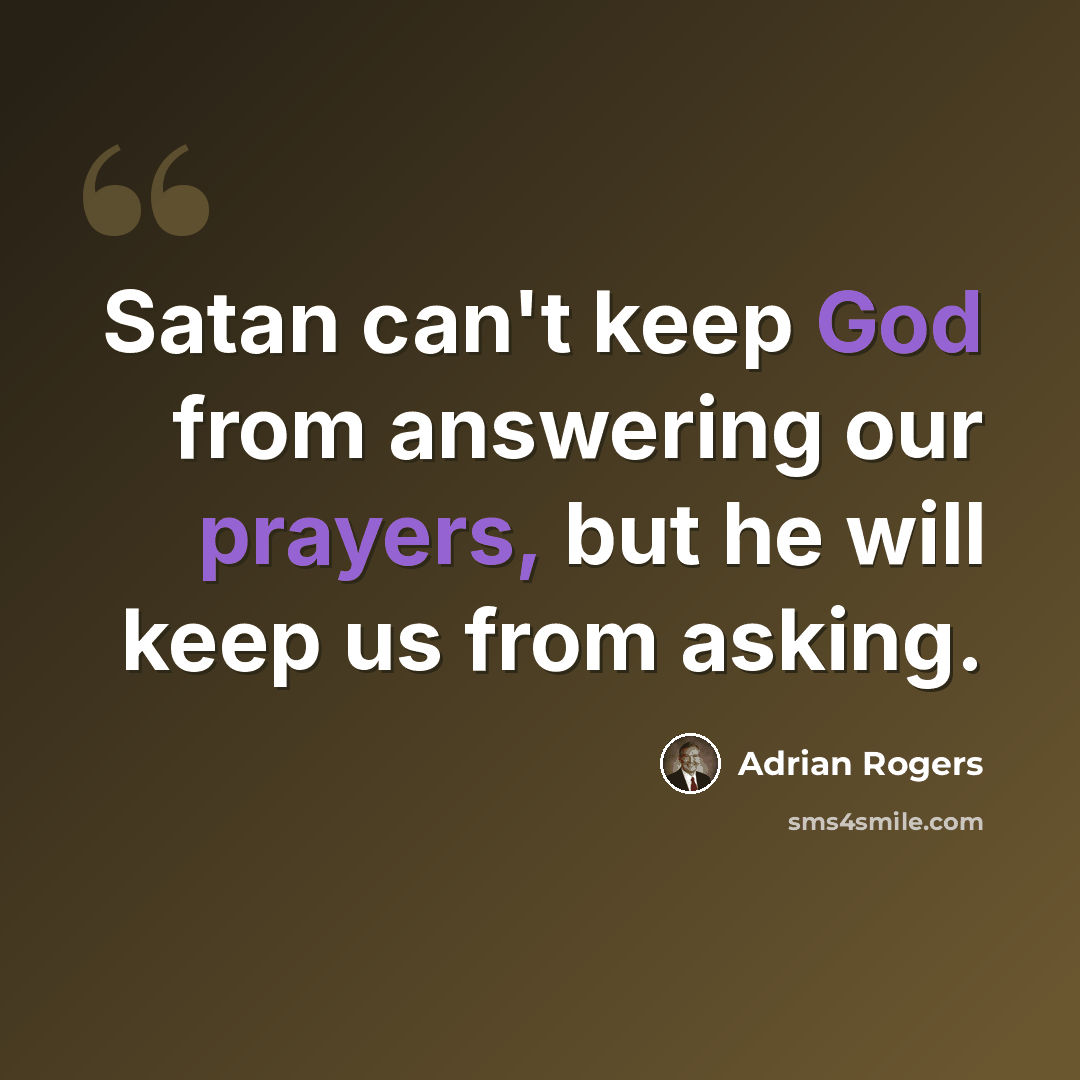 “Satan can't keep God from answering our prayers, but he will keep us from asking.” quote by Adrian Rogers
