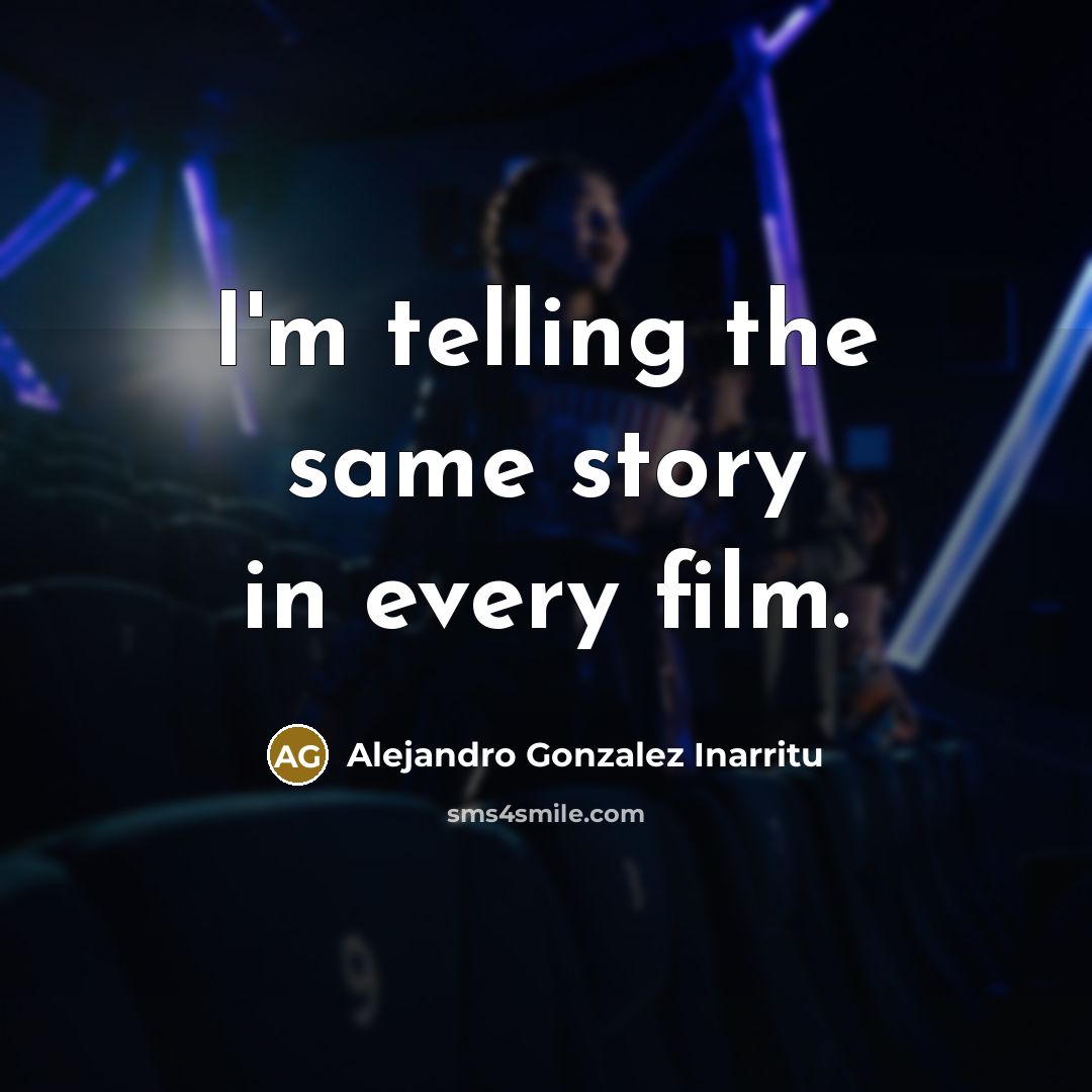 “I'm telling the same story in every film.” quote by Alejandro Gonzalez Inarritu