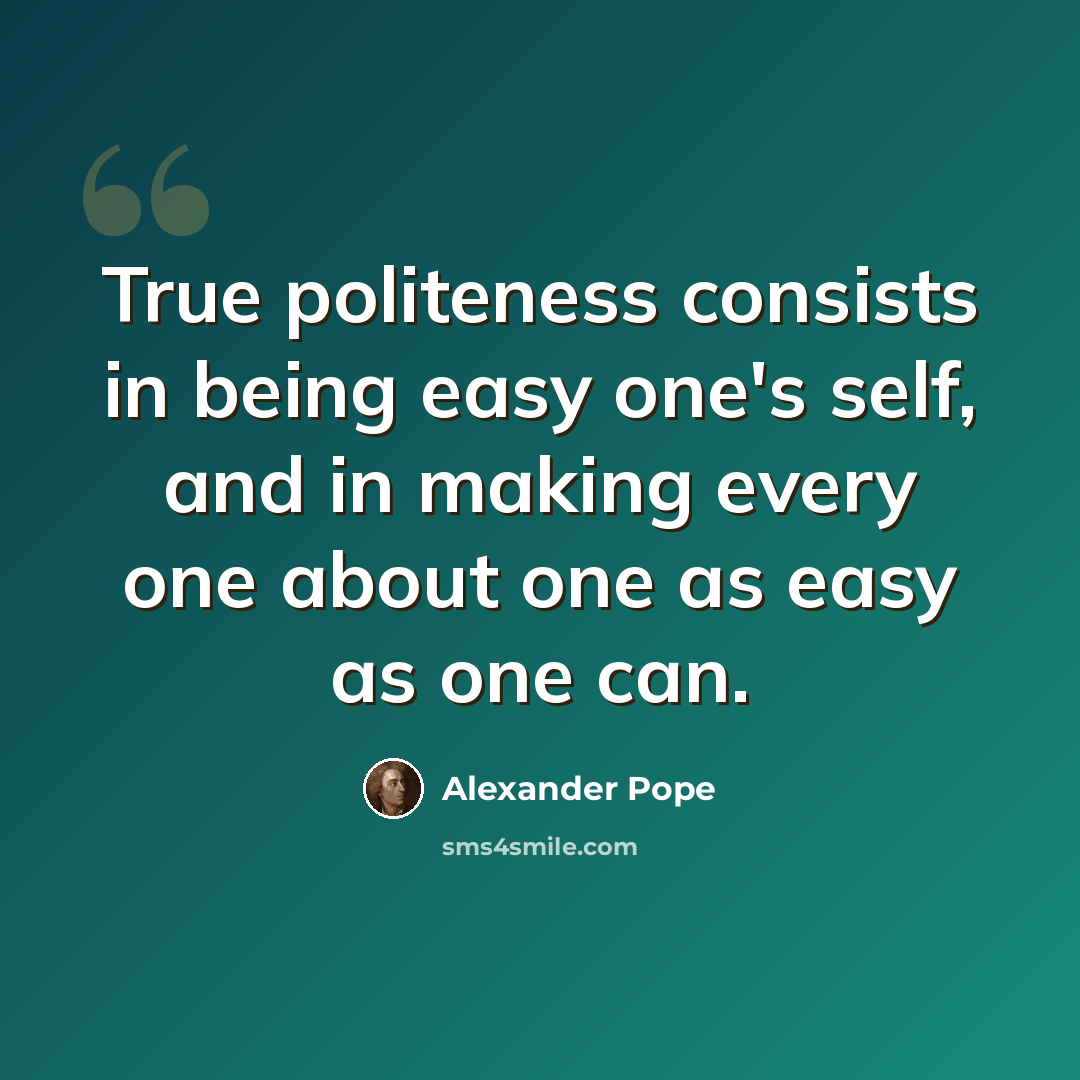 “True politeness consists in being easy one's self, and in making every one about one as easy as one can.” quote by Alexander Pope