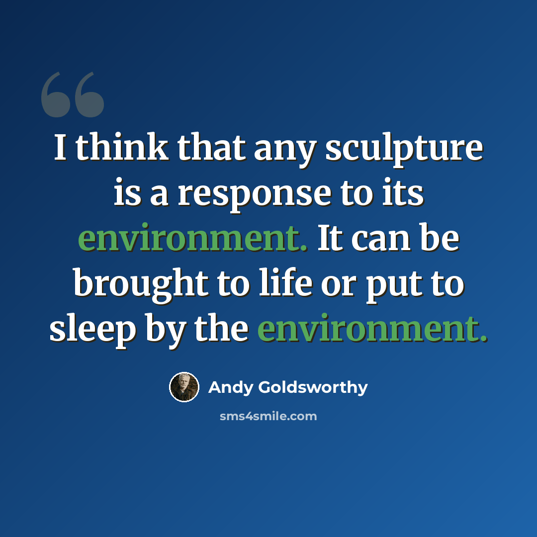“I think that any sculpture is a response to its environment. It can be brought to life or put to sleep by the environment.” quote by Andy Goldsworthy