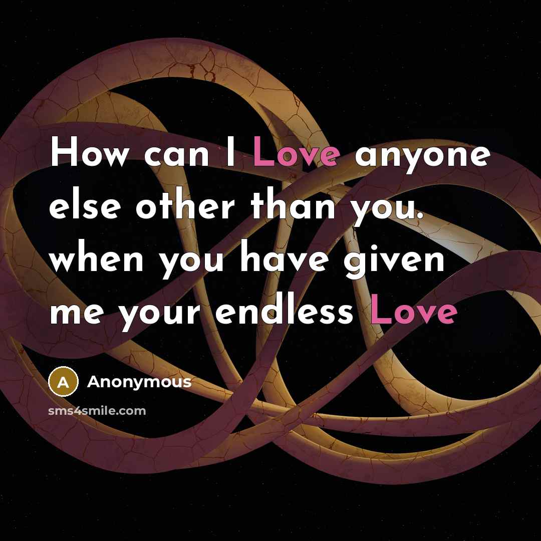 “How can I Love anyone else other than you. when you have given me your endless Love” quote by Anonymous