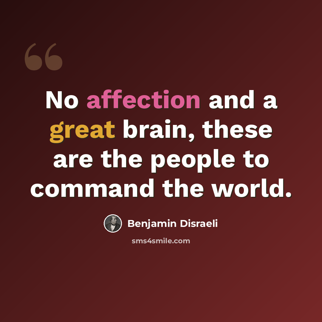 “No affection and a great brain, these are the people to command the world.” quote by Benjamin Disraeli
