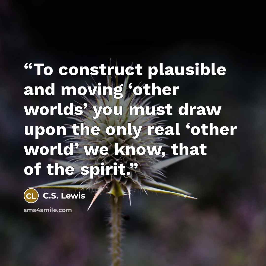 “To construct plausible and moving ‘other worlds’ you must draw upon the only real ‘other world’ we know, that of the spirit.” quote by C.S. Lewis