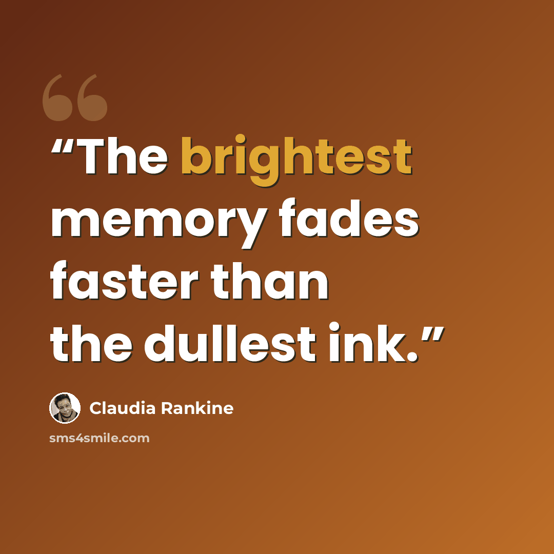 “The brightest memory fades faster than the dullest ink.” quote by Claudia Rankine