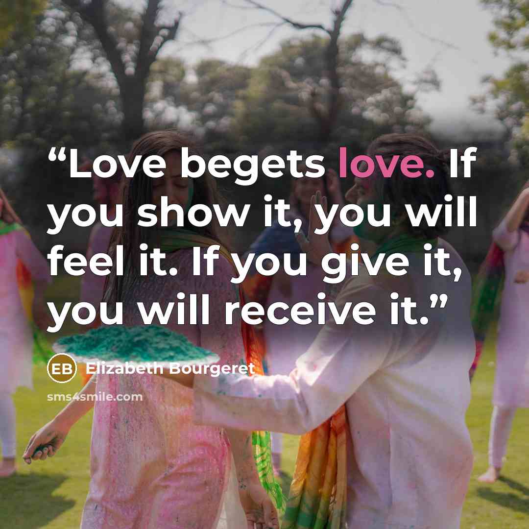 “Love begets love. If you show it, you will feel it. If you give it, you will receive it.” quote by Elizabeth Bourgeret