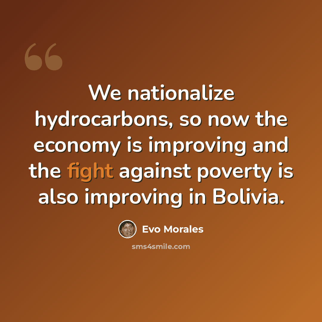 “We nationalize hydrocarbons, so now the economy is improving and the fight against poverty is also improving in Bolivia.” quote by Evo Morales