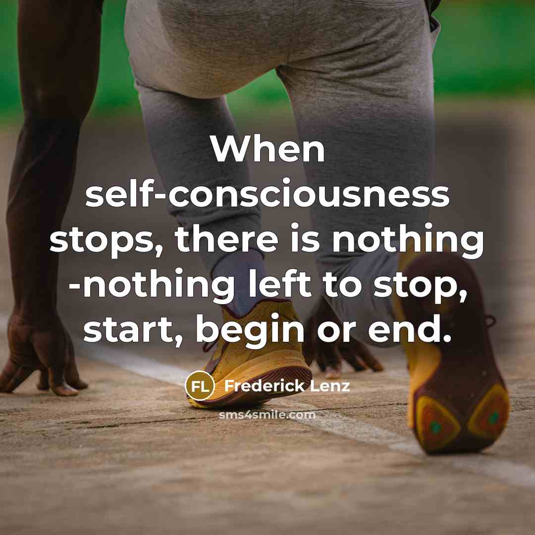 “When self-consciousness stops, there is nothing -nothing left to stop, start, begin or end.” quote by Frederick Lenz