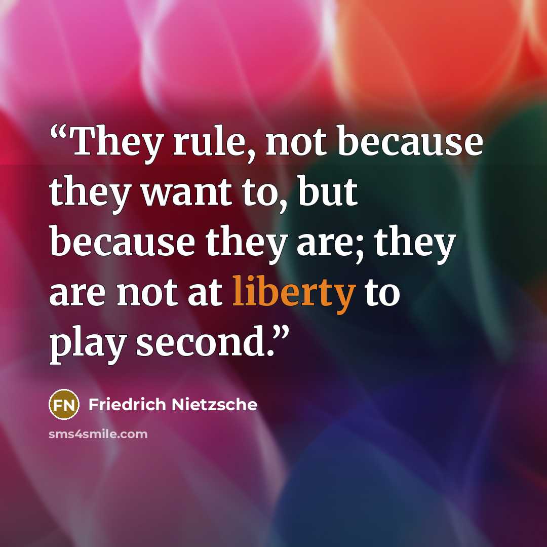 “They rule, not because they want to, but because they are; they are not at liberty to play second.” quote by Friedrich Nietzsche