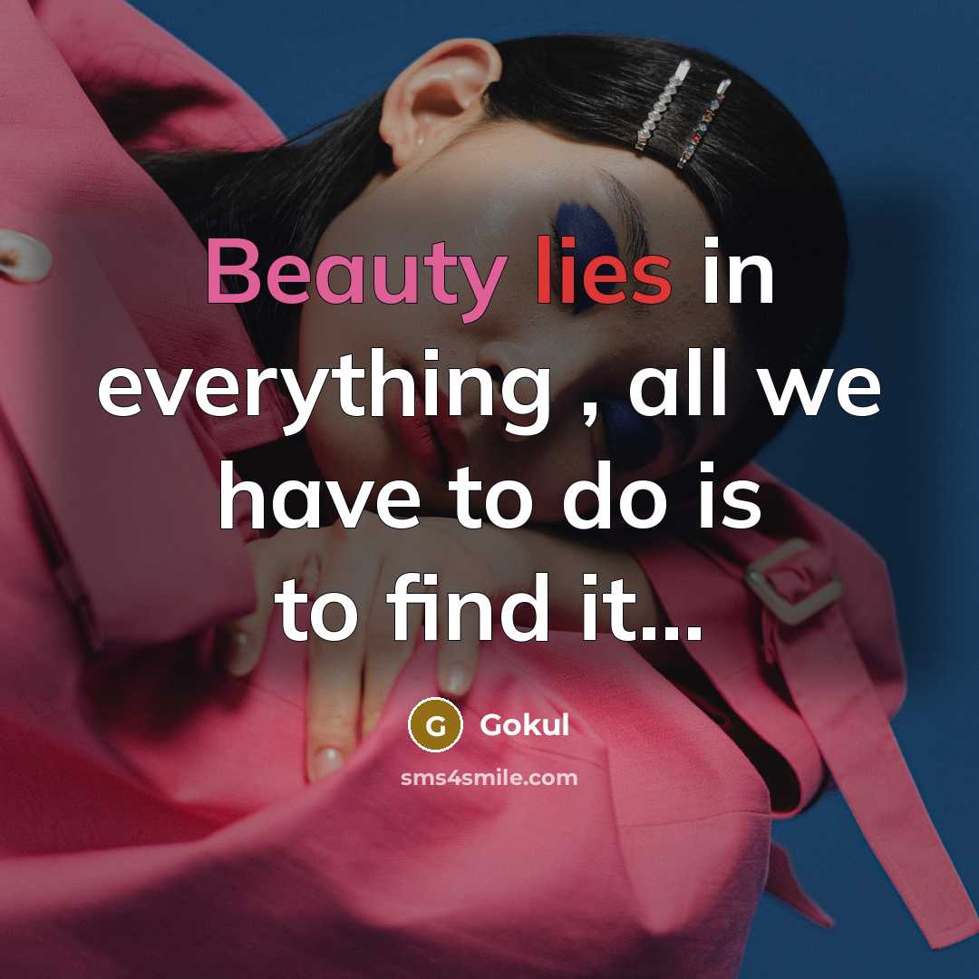“Beauty lies in everything , all we have to do is to find it...” quote by Gokul
