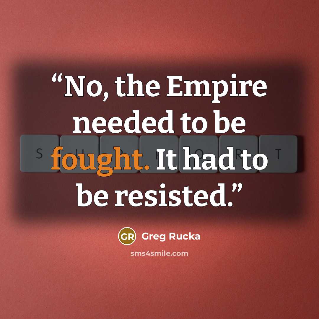“No, the Empire needed to be fought. It had to be resisted.” quote by Greg Rucka