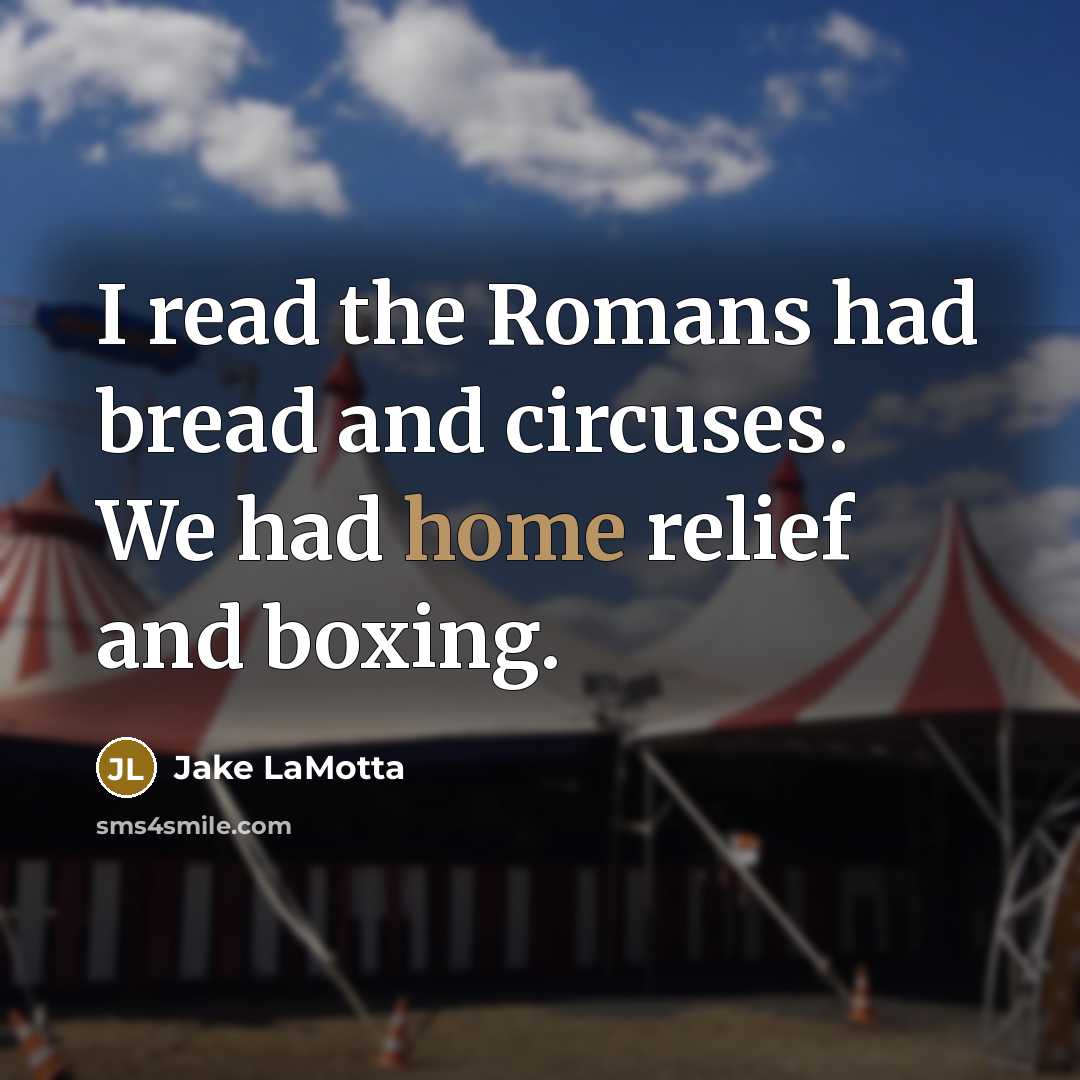 “I read the Romans had bread and circuses. We had home relief and boxing.” quote by Jake LaMotta