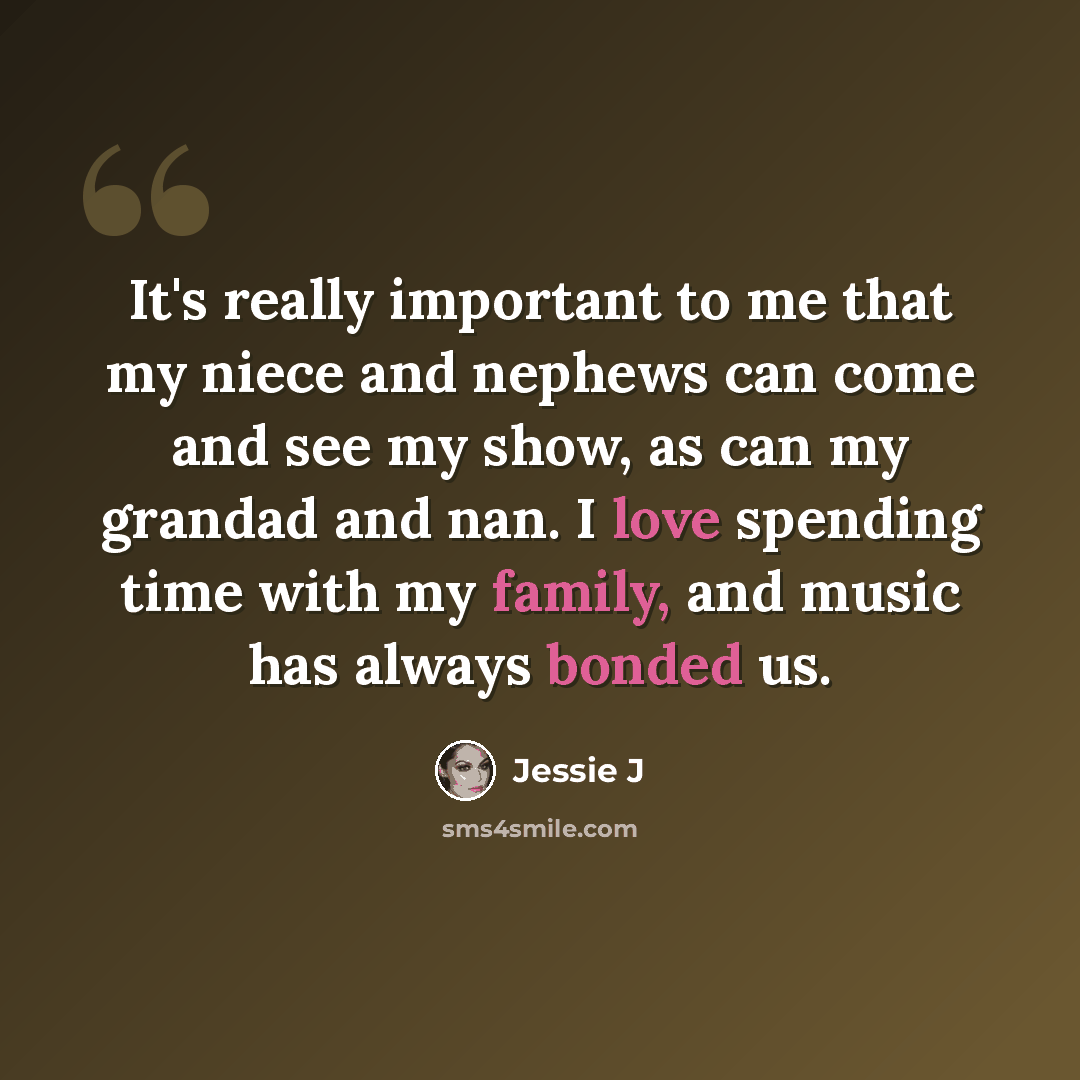 “It's really important to me that my niece and nephews can come and see my show, as can my grandad and nan. I love spending time with my family, and music has always bonded us.” quote by Jessie J