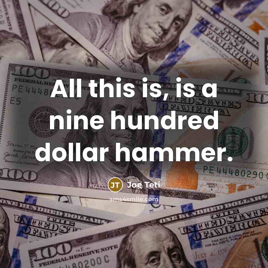 “All this is, is a nine hundred dollar hammer.” quote by Joe Teti