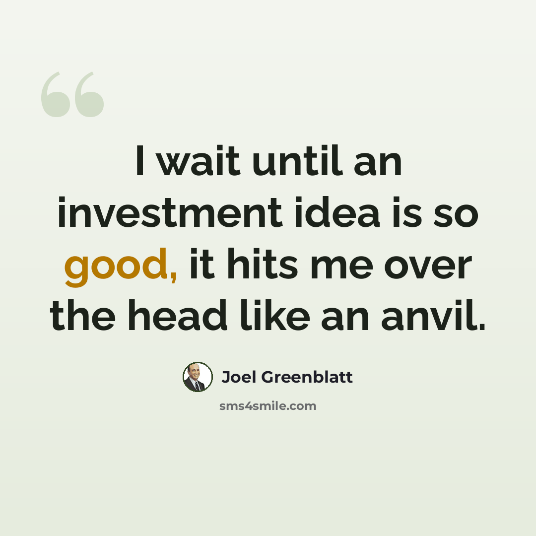 “I wait until an investment idea is so good, it hits me over the head like an anvil.” quote by Joel Greenblatt