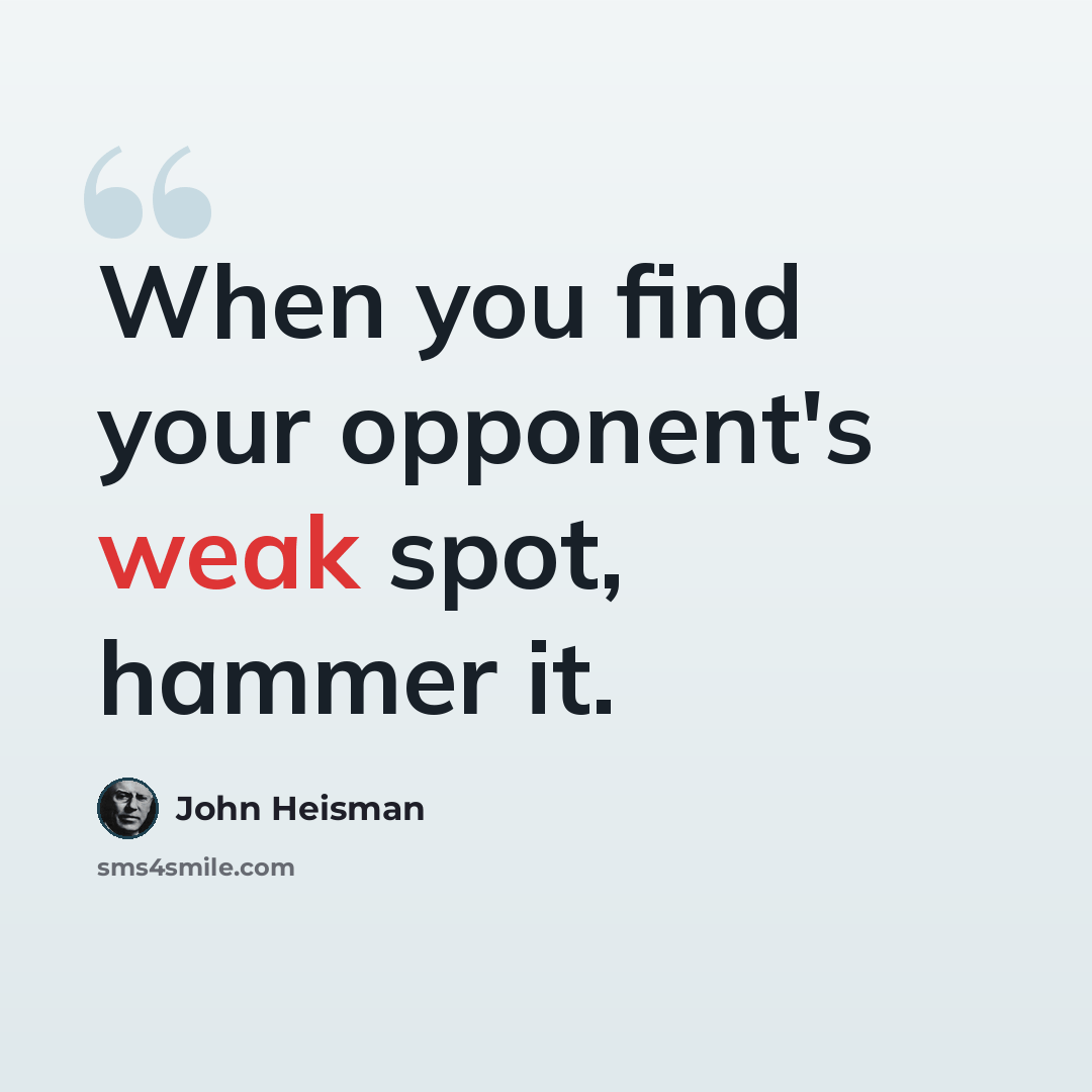 “When you find your opponent's weak spot, hammer it.” quote by John Heisman