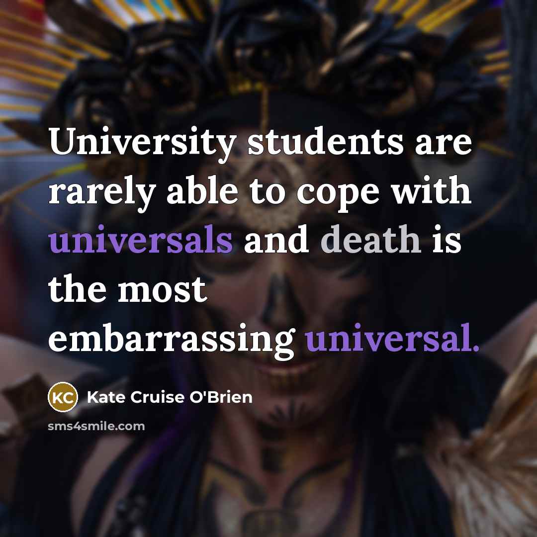 “University students are rarely able to cope with universals and death is the most embarrassing universal.” quote by Kate Cruise O'Brien
