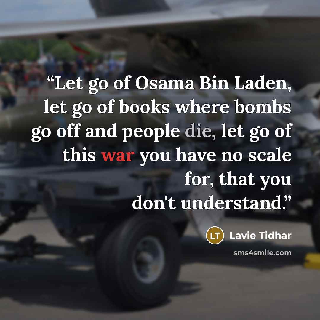 “Let go of Osama Bin Laden, let go of books where bombs go off and people die, let go of this war you have no scale for, that you don't understand.” quote by Lavie Tidhar