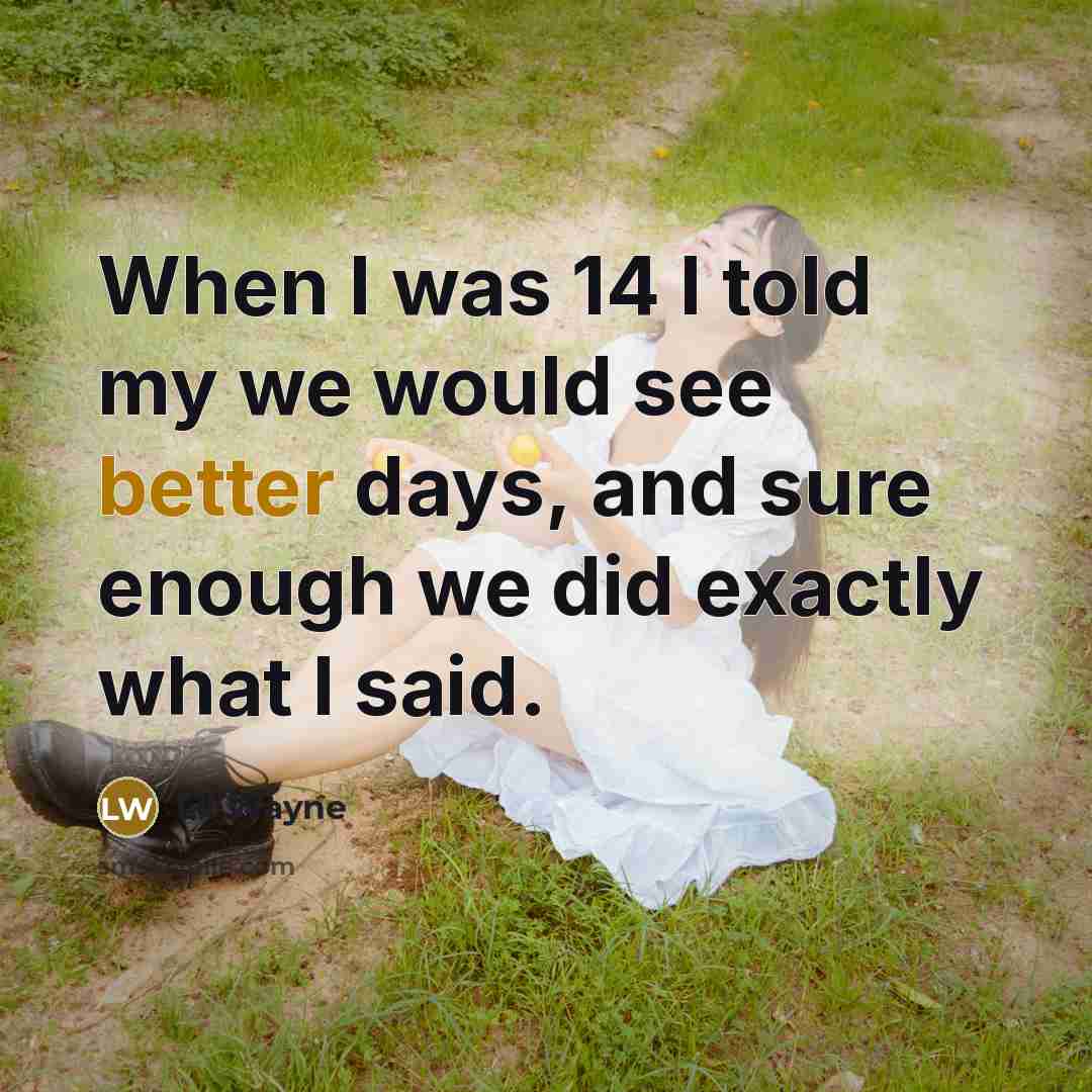 “When I was 14 I told my we would see better days, and sure enough we did exactly what I said.” quote by Lil Wayne