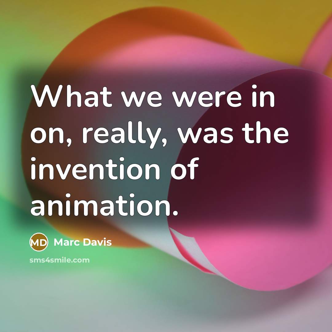 “What we were in on, really, was the invention of animation.” quote by Marc Davis