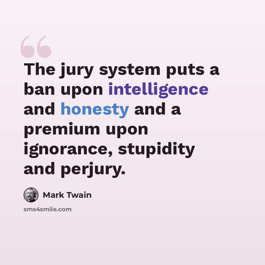 “The jury system puts a ban upon intelligence and honesty and a premium upon ignorance, stupidity and perjury.” quote by Mark Twain
