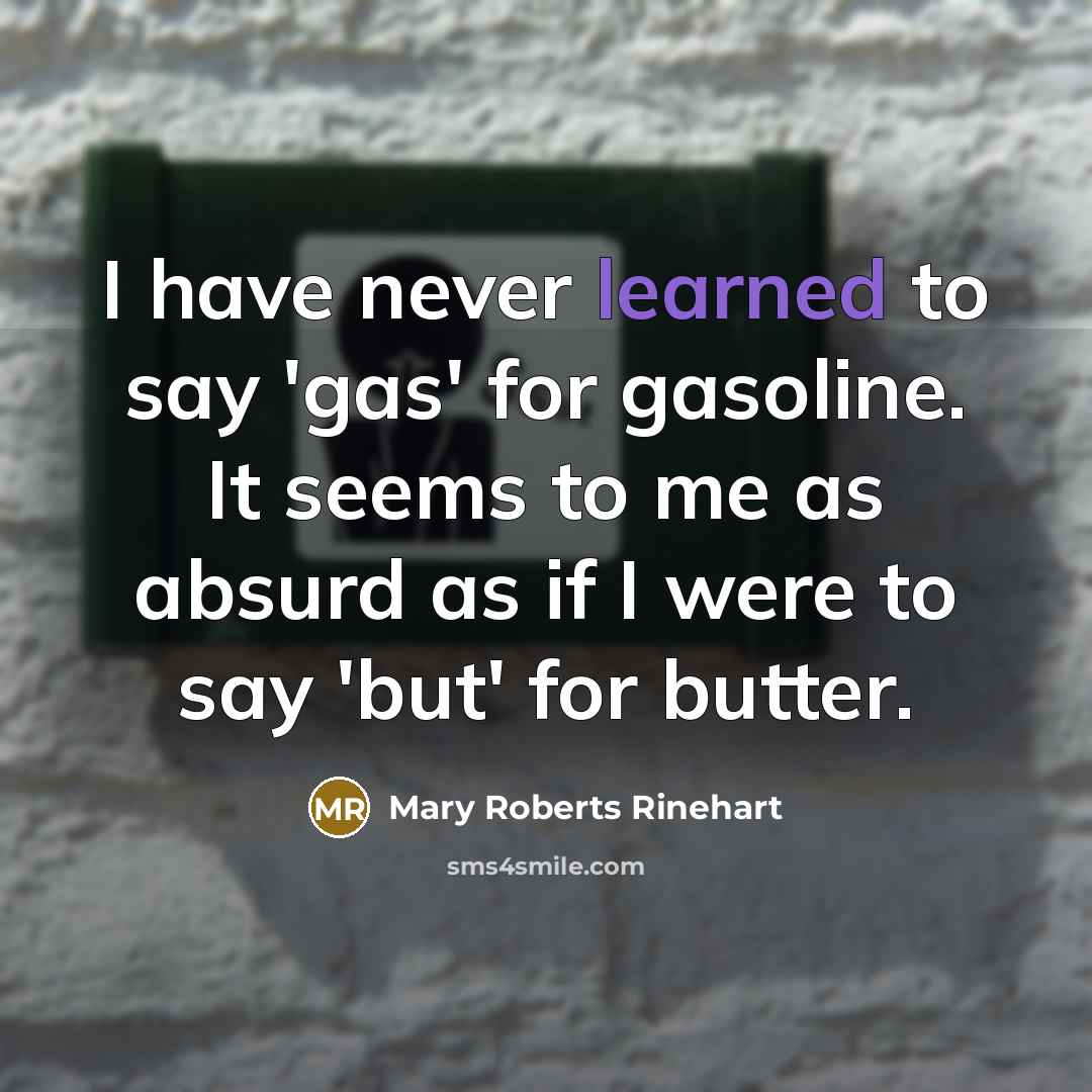 “I have never learned to say 'gas' for gasoline. It seems to me as absurd as if I were to say 'but' for butter.” quote by Mary Roberts Rinehart