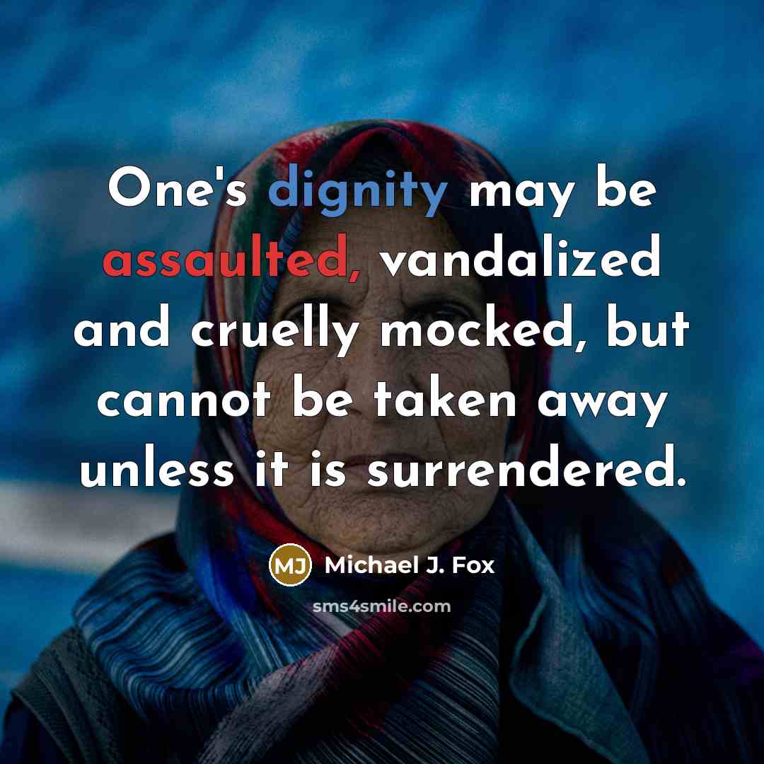 “One's dignity may be assaulted, vandalized and cruelly mocked, but cannot be taken away unless it is surrendered.” quote by Michael J. Fox