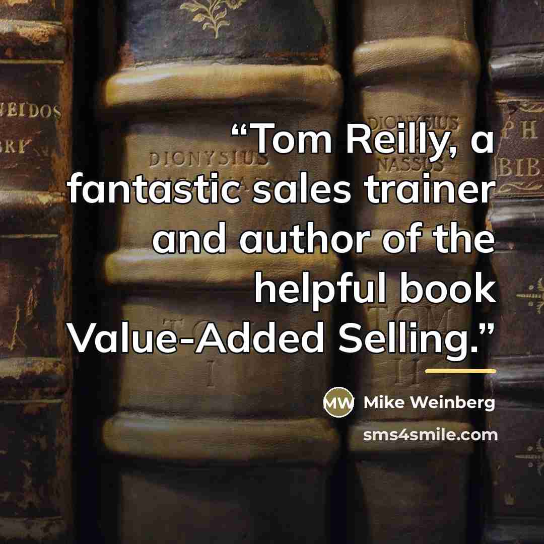 “Tom Reilly, a fantastic sales trainer and author of the helpful book Value-Added Selling.” quote by Mike Weinberg