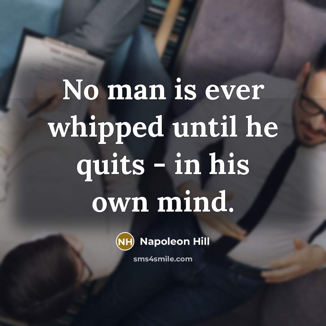 “No man is ever whipped until he quits - in his own mind.” quote by Napoleon Hill