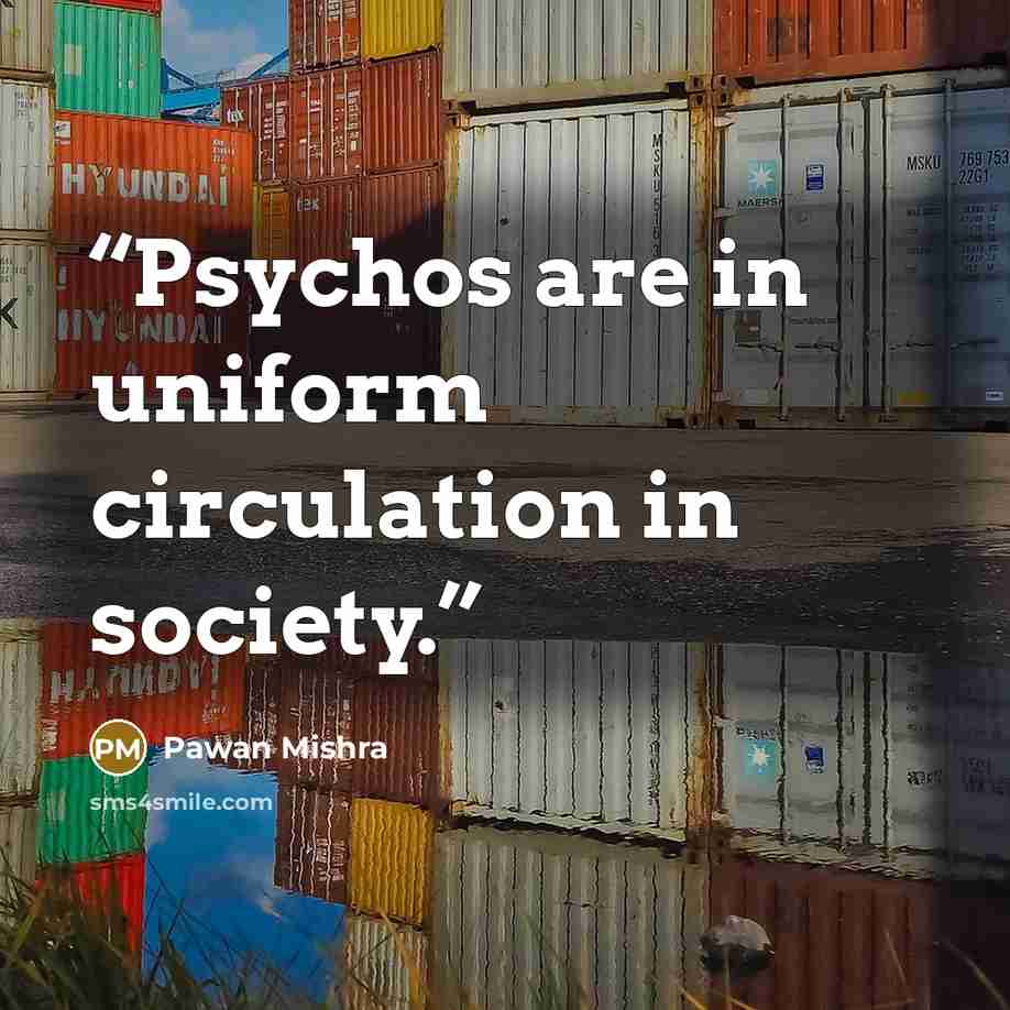 “Psychos are in uniform circulation in society.” quote by Pawan Mishra