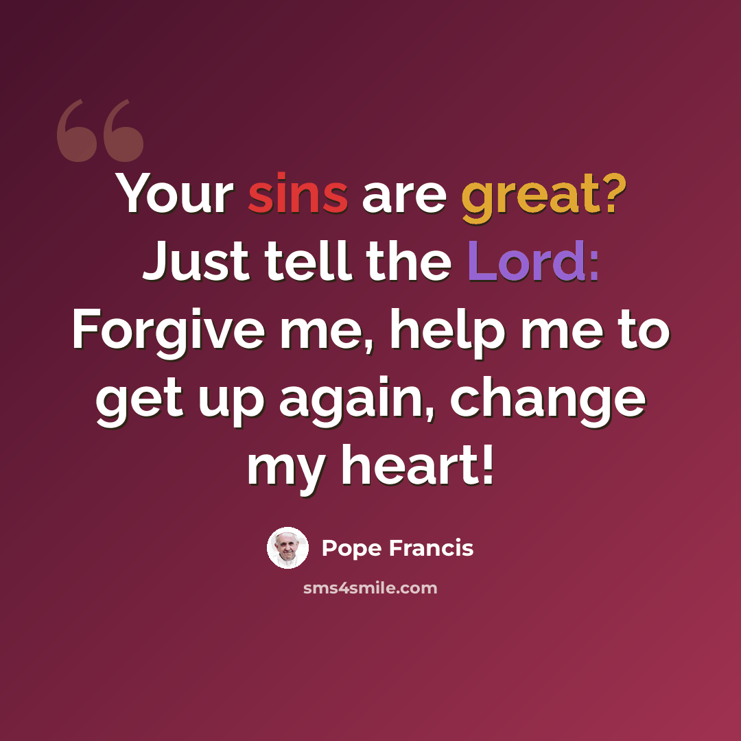“Your sins are great? Just tell the Lord: Forgive me, help me to get up again, change my heart!” quote by Pope Francis