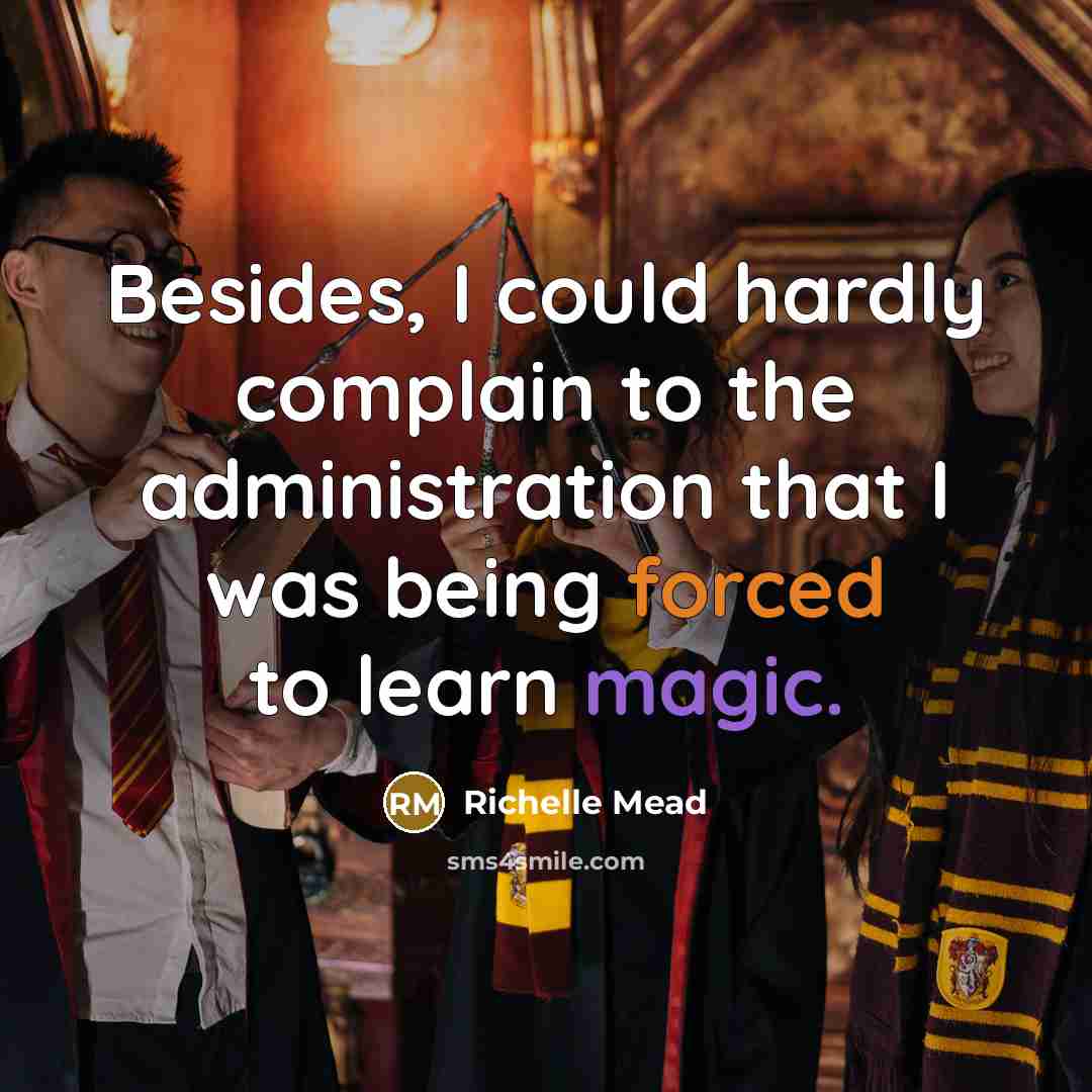 “Besides, I could hardly complain to the administration that I was being forced to learn magic.” quote by Richelle Mead