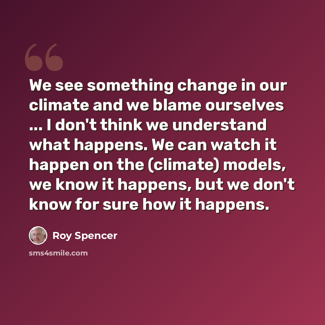 “We see something change in our climate and we blame ourselves ... I don't think we understand what happens. We can watch it happen on the (climate) models, we know it happens, but we don't know for sure how it happens.” quote by Roy Spencer