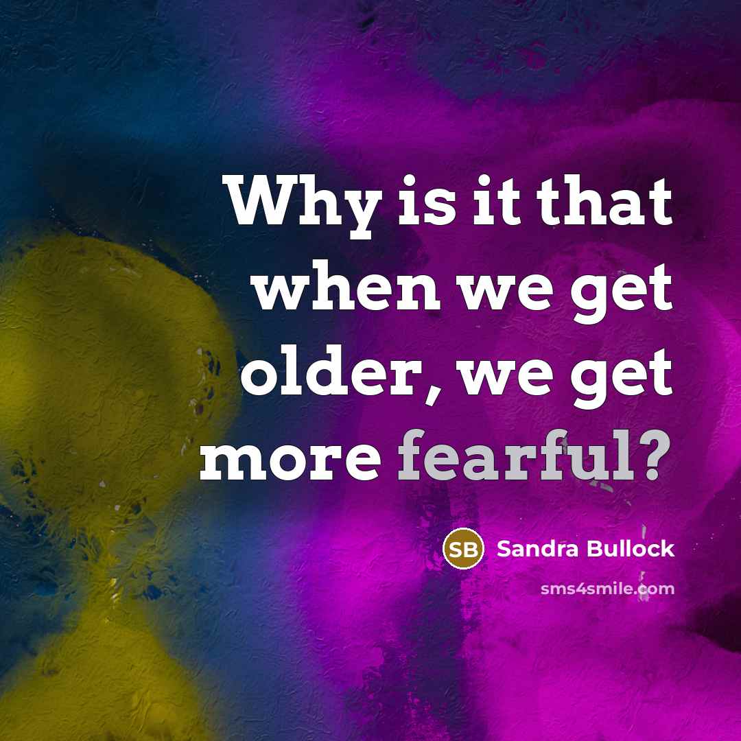 “Why is it that when we get older, we get more fearful?” quote by Sandra Bullock