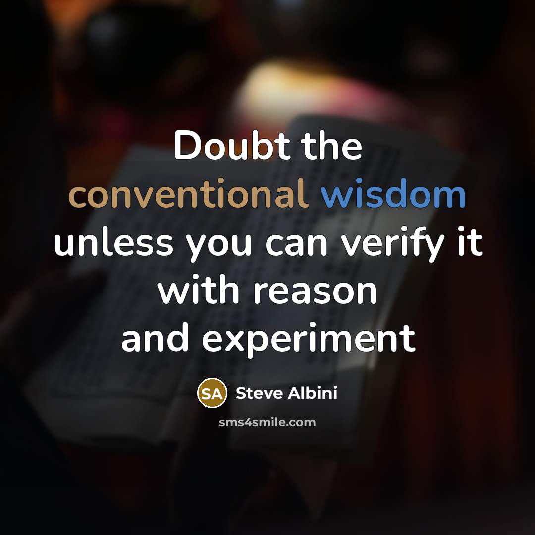 “Doubt the conventional wisdom unless you can verify it with reason and experiment” quote by Steve Albini