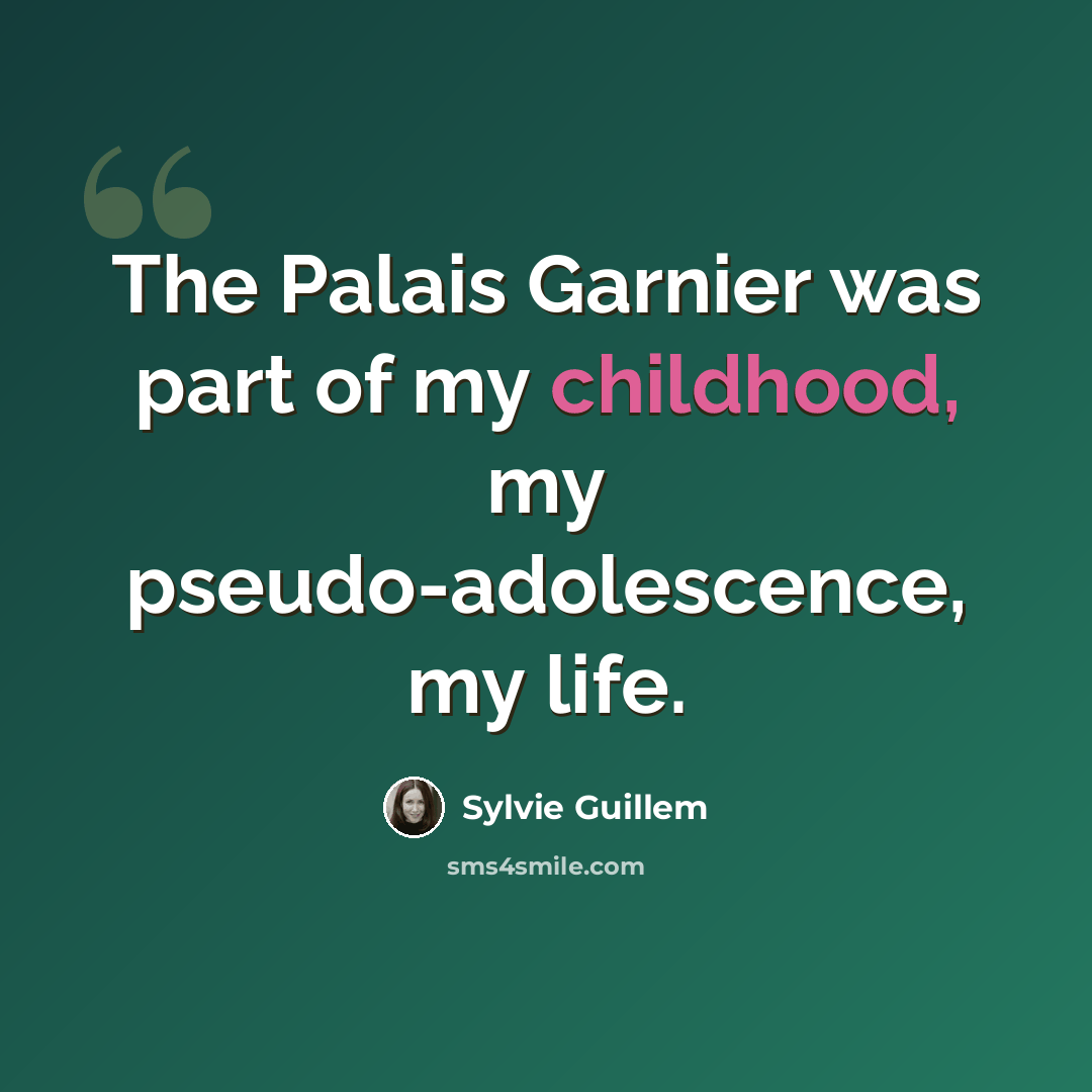“The Palais Garnier was part of my childhood, my pseudo-adolescence, my life.” quote by Sylvie Guillem