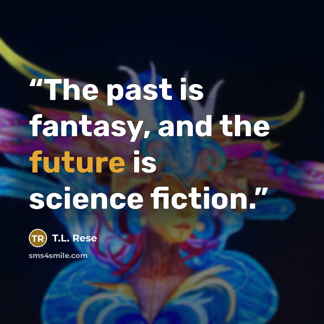 “The past is fantasy, and the future is science fiction.” quote by T.L. Rese